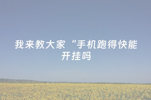 我来教大家“手机跑得快能开挂吗（专用辅牌神器免安装）