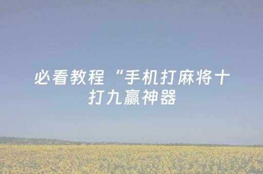 必看教程“手机打麻将十打九赢神器（助赢神器通用版）
