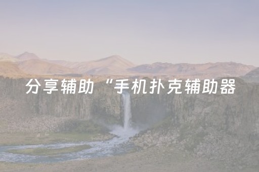 分享辅助“手机扑克辅助器（专用辅牌神器免安装）