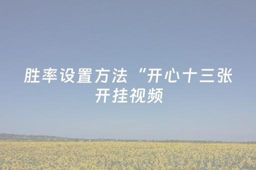 胜率设置方法“开心十三张开挂视频（专用辅牌神器免安装）