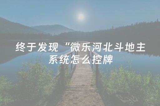 终于发现“微乐河北斗地主系统怎么控牌（助赢神器通用版）