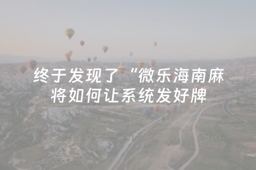 终于发现了“微乐海南麻将如何让系统发好牌（专用辅牌神器免安装）