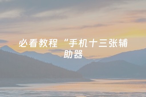 必看教程“手机十三张辅助器（助赢神器通用版）