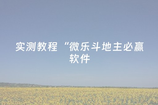 实测教程“微乐斗地主必赢软件（助赢神器通用版）