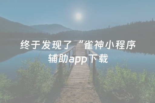 终于发现了“雀神小程序辅助app下载（助赢神器通用版）