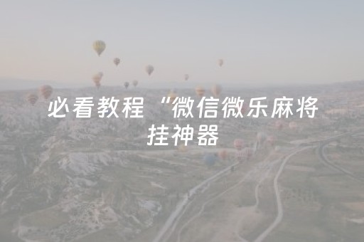 必看教程“微信微乐麻将挂神器（专用辅牌神器免安装）