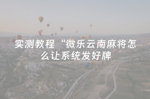 实测教程“微乐云南麻将怎么让系统发好牌（专用辅牌神器免安装）