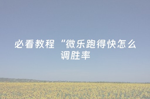 必看教程“微乐跑得快怎么调胜率（专用辅牌神器免安装）