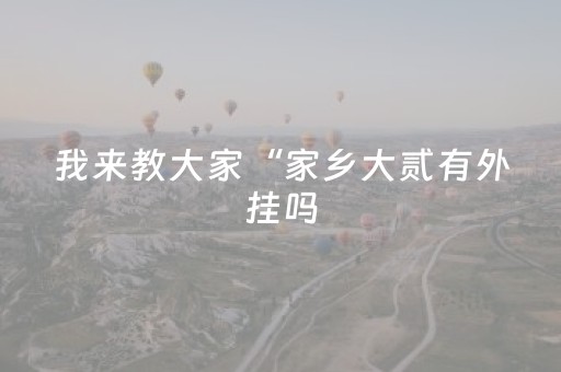 我来教大家“家乡大贰有外挂吗（助赢神器通用版）