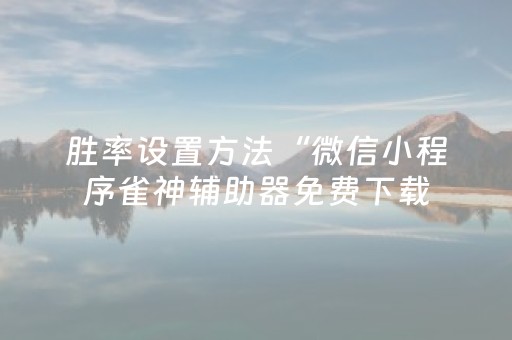 胜率设置方法“微信小程序雀神辅助器免费下载（助赢神器通用版）