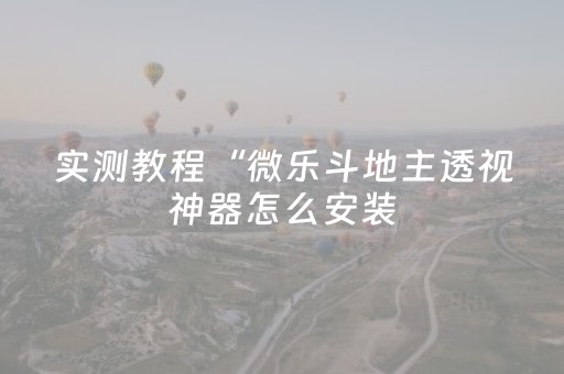 实测教程“微乐斗地主透视神器怎么安装（助赢神器通用版）