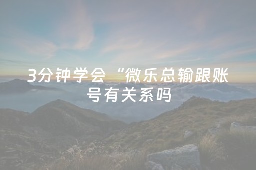 3分钟学会“微乐总输跟账号有关系吗（专用辅牌神器免安装）
