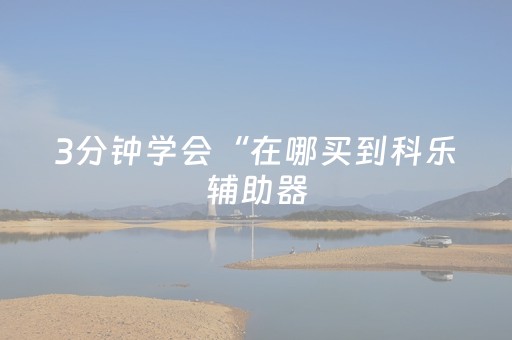 3分钟学会“在哪买到科乐辅助器（专用辅牌神器免安装）