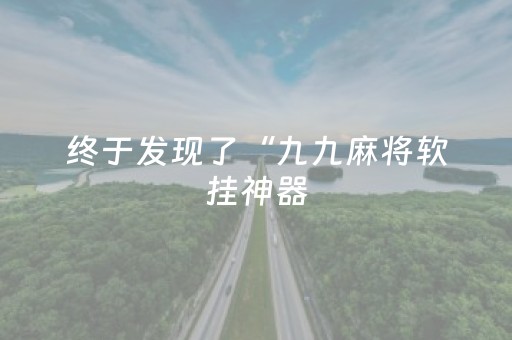 终于发现了“九九麻将软挂神器（专用辅牌神器免安装）