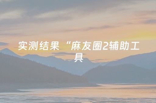实测结果“麻友圈2辅助工具（专用辅牌神器免安装）