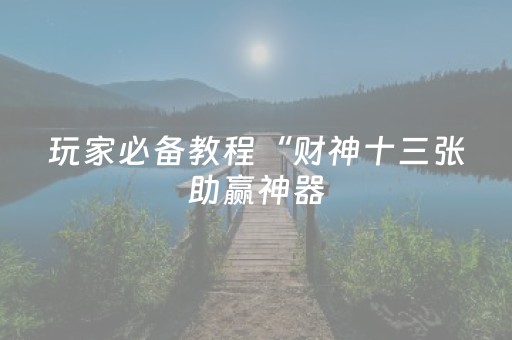 玩家必备教程“财神十三张助赢神器（助赢神器通用版）