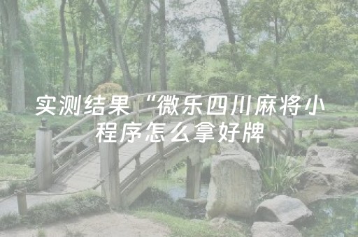 实测结果“微乐四川麻将小程序怎么拿好牌（助赢神器通用版）