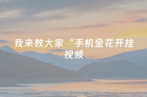我来教大家“手机金花开挂视频（专用辅牌神器免安装）