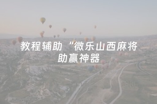 教程辅助“微乐山西麻将助赢神器（专用辅牌神器免安装）