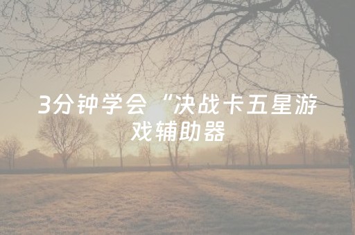 3分钟学会“决战卡五星游戏辅助器（专用辅牌神器免安装）