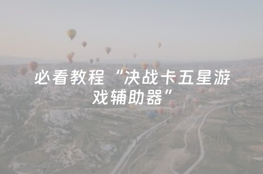 必看教程“决战卡五星游戏辅助器”（详细透视教程）-哔哩哔哩