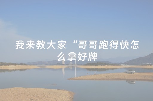 我来教大家“哥哥跑得快怎么拿好牌（专用辅牌神器免安装）