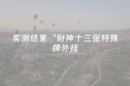 实测结果“财神十三张特殊牌外挂（助赢神器通用版）