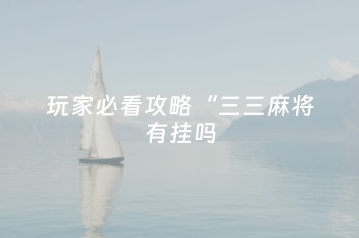 玩家必看攻略“三三麻将有挂吗（专用辅牌神器免安装）