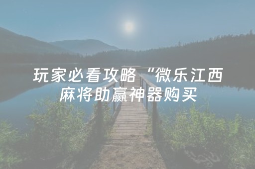 玩家必看攻略“微乐江西麻将助赢神器购买（专用辅牌神器免安装）