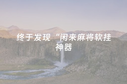 终于发现“闲来麻将软挂神器（专用辅牌神器免安装）