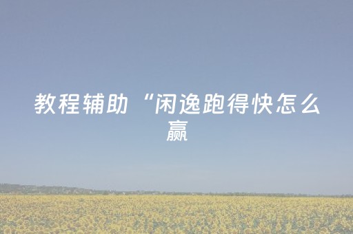 教程辅助“闲逸跑得快怎么赢（助赢神器通用版）