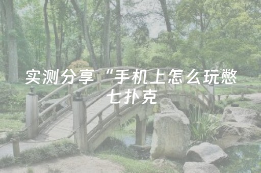 实测分享“手机上怎么玩憋七扑克（助赢神器通用版）