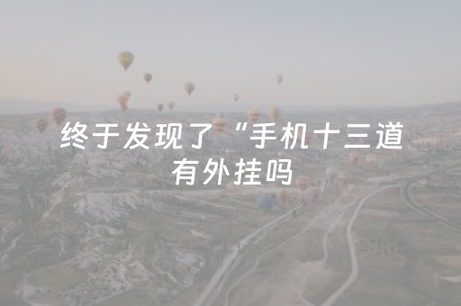 终于发现了“手机十三道有外挂吗（专用辅牌神器免安装）
