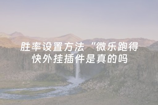 胜率设置方法“微乐跑得快外挂插件是真的吗（专用辅牌神器免安装）
