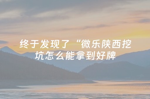 终于发现了“微乐陕西挖坑怎么能拿到好牌（助赢神器通用版）