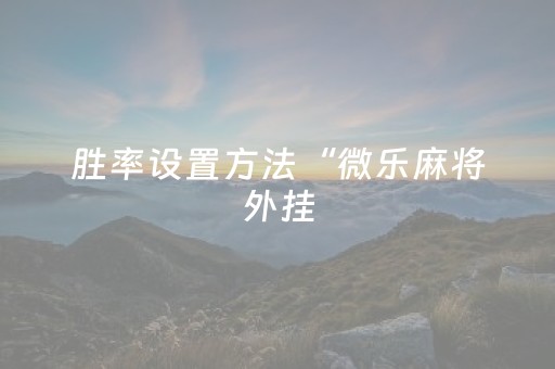 胜率设置方法“微乐麻将外挂（助赢神器通用版）