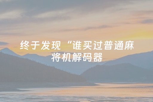 终于发现“谁买过普通麻将机解码器（助赢神器通用版）