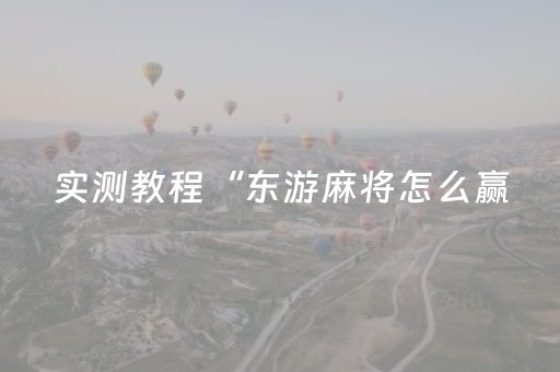 实测教程“东游麻将怎么赢（专用辅牌神器免安装）