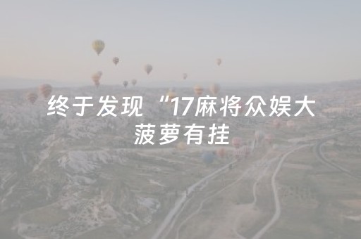 终于发现“17麻将众娱大菠萝有挂（专用辅牌神器免安装）