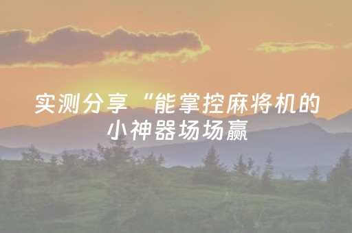 实测分享“能掌控麻将机的小神器场场赢（专用辅牌神器免安装）