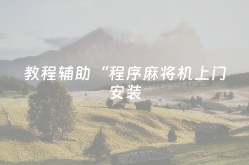 教程辅助“程序麻将机上门安装（助赢神器通用版）