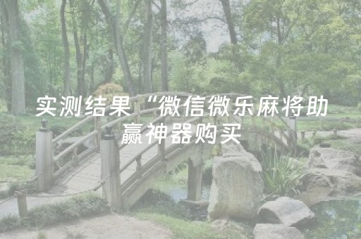 实测结果“微信微乐麻将助赢神器购买（助赢神器通用版）
