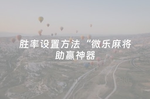 胜率设置方法“微乐麻将助赢神器（专用辅牌神器免安装）