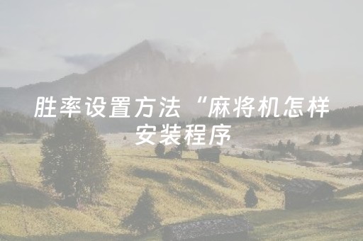 胜率设置方法“麻将机怎样安装程序（专用辅牌神器免安装）