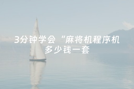 3分钟学会“麻将机程序机多少钱一套（助赢神器通用版）