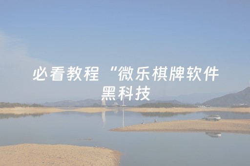 必看教程“微乐棋牌软件黑科技（助赢神器通用版）
