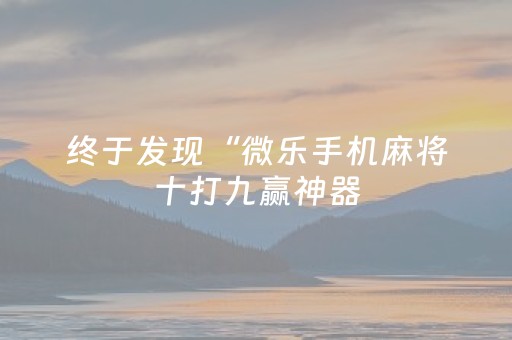 终于发现“微乐手机麻将十打九赢神器（助赢神器通用版）