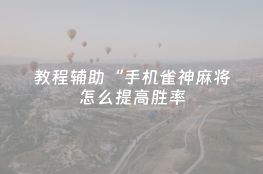 教程辅助“手机雀神麻将怎么提高胜率（助赢神器通用版）