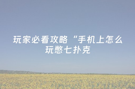 玩家必看攻略“手机上怎么玩憋七扑克（助赢神器通用版）