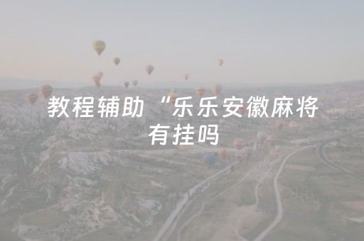 教程辅助“乐乐安徽麻将有挂吗（专用辅牌神器免安装）